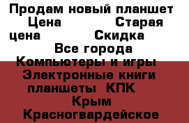 Продам новый планшет › Цена ­ 3 000 › Старая цена ­ 5 000 › Скидка ­ 50 - Все города Компьютеры и игры » Электронные книги, планшеты, КПК   . Крым,Красногвардейское